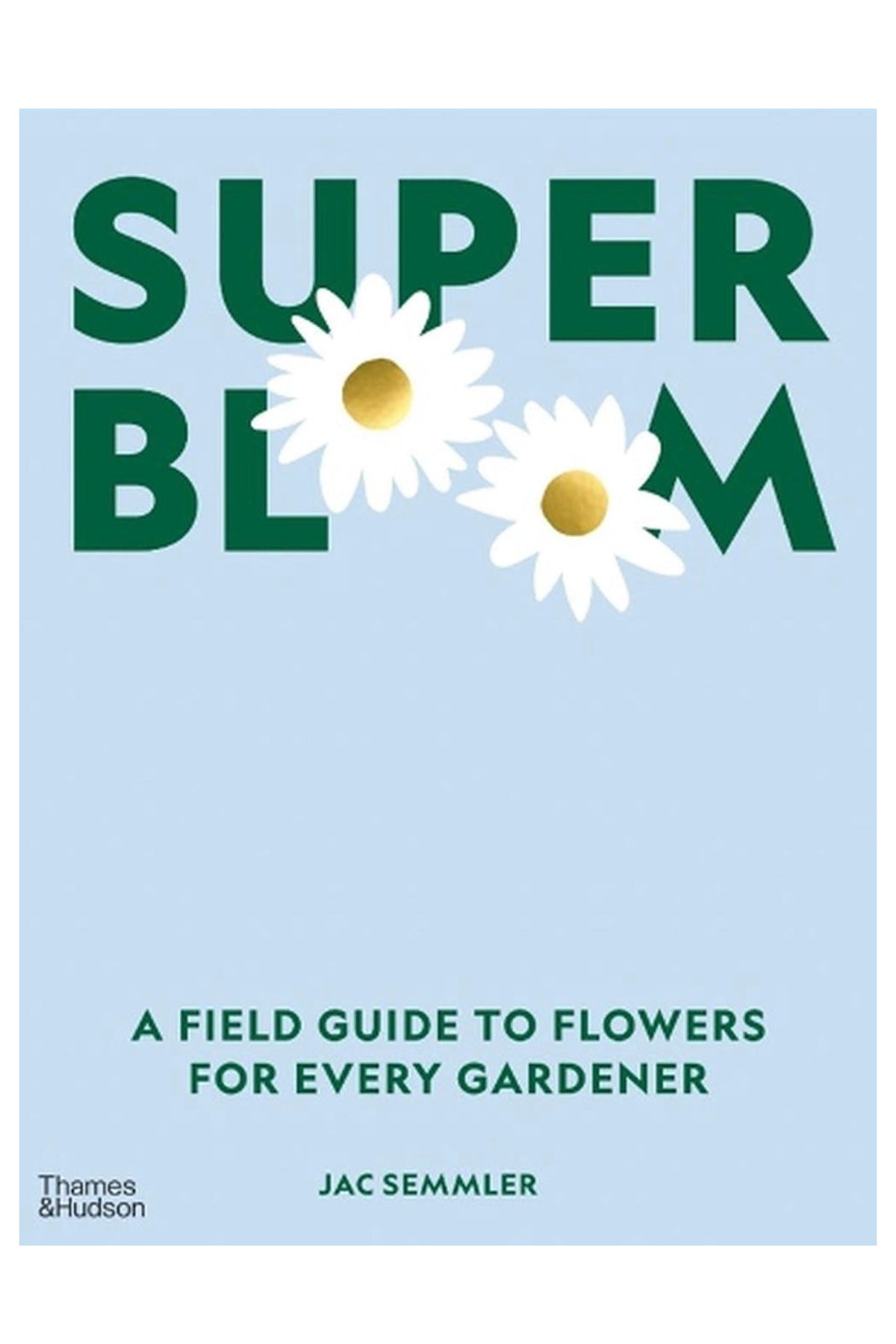 Super Bloom A Field Guide To Flowers For Every Gardener